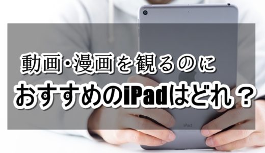 動画鑑賞や漫画を読むならどのモデルのiPadがおすすめ？